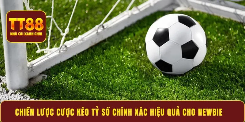 Chiến lược cược kèo tỷ số chính xác hiệu quả cho newbie