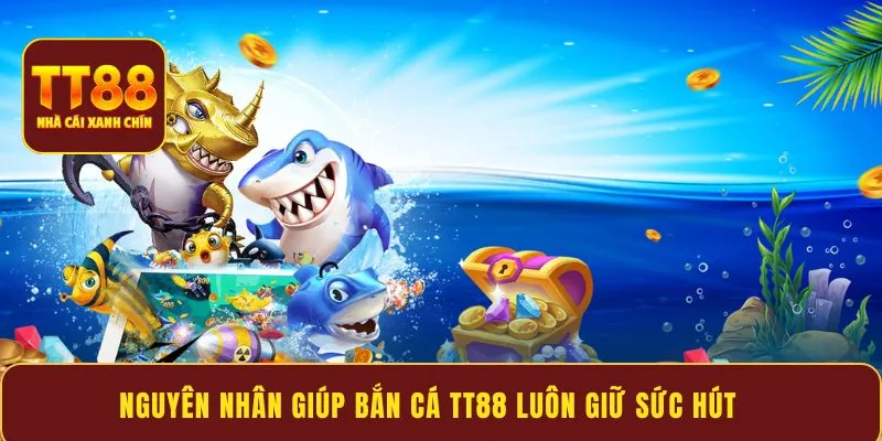 Nguyên nhân giúp bắn cá TT88 luôn giữ sức hút